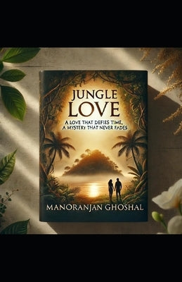Jungle Love: A Love That Defies Time, A Mystery That Never Fades by Ghoshal, Manoranjan