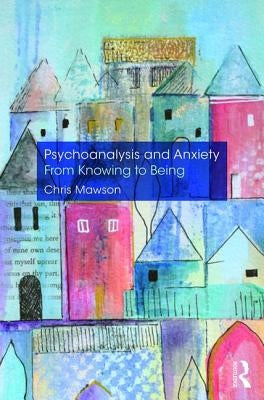 Psychoanalysis and Anxiety: From Knowing to Being by Mawson, Chris