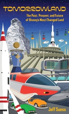 Tomorrowland: The Past, Present, and Future of Disney's Most Changed Land by Suess, Jeff