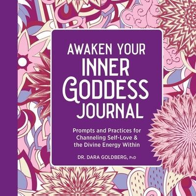Awaken Your Inner Goddess: A Journal: Prompts and Practices for Channeling Self-Love & the Divine Energy Within by Goldberg, Dara