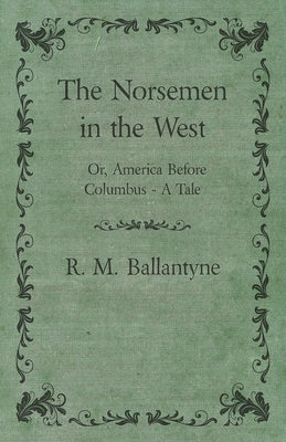 The Norsemen in the West; Or, America Before Columbus - A Tale by Ballantyne, Robert Michael
