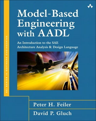 Model-Based Engineering with Aadl: An Introduction to the Sae Architecture Analysis & Design Language by Feiler, Peter
