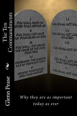 The Ten Commandments: Why they are as important today as ever by Pease, Steve