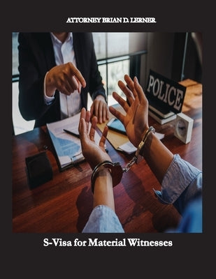 S-Visa for Material Witnesses: Getting a Work Permit and Legal Status by Being a Material Witness by Lerner, Brian D.