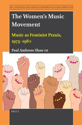 The Women's Music Movement: Music as Feminist Praxis, 1973-1980 by Ambrose Shaw III, Paul