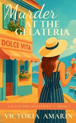 Murder at the Gelateria: Book 1 of the Cala d'Oro Mysteries An Italian seaside cozy mystery by Amarin, Victoria
