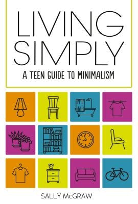Living Simply: A Teen Guide to Minimalism by McGraw, Sally