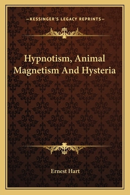 Hypnotism, Animal Magnetism And Hysteria by Hart, Ernest