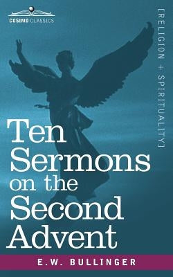 Ten Sermons on the Second Advent by Bullinger, E. W.