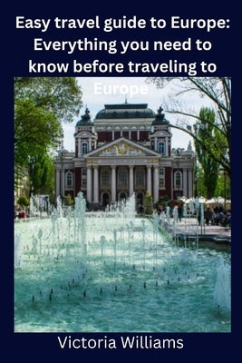 Easy travel guide to Europe: Everything you need to know before traveling to Europe by Williams, Victoria