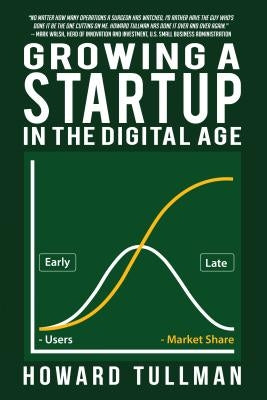 Growing a Startup in the Digital Age: You Get What You Work For, Not What You Wish For by Tullman, Howard
