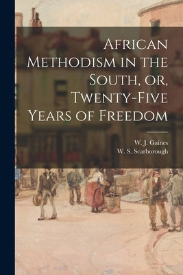 African Methodism in the South, or, Twenty-five Years of Freedom by Gaines, W. J. (Wesley John) 1840-1912