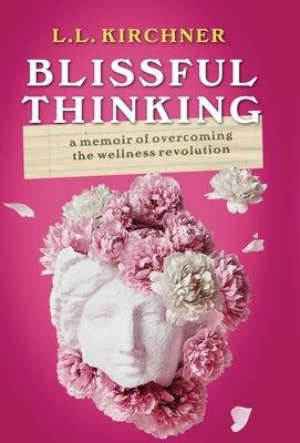 Blissful Thinking: A Memoir of Overcoming the Wellness Revolution by Kirchner, L. L.