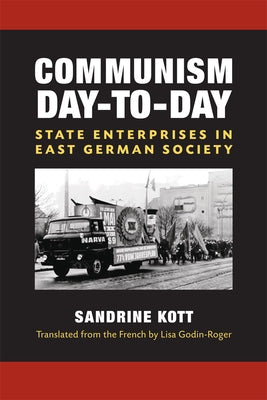 Communism Day-To-Day: State Enterprises in East German Society by Kott, Sandrine