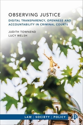 Observing Justice: Digital Transparency, Openness and Accountability in Criminal Courts by Townend, Judith