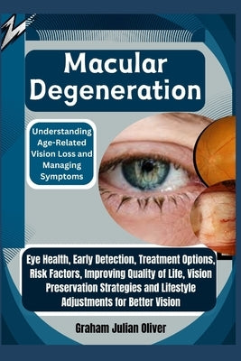 Macular Degeneration: Understanding Age-Related Vision Loss and Managing Symptoms: Eye Health, Early Detection, Treatment Options, Risk Fact by Julian Oliver, Graham