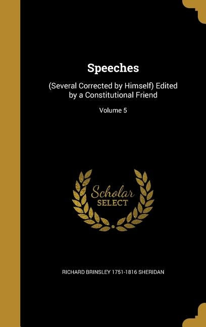 Speeches: (Several Corrected by Himself) Edited by a Constitutional Friend; Volume 5 by Sheridan, Richard Brinsley 1751-1816