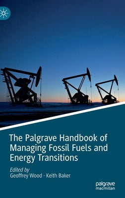The Palgrave Handbook of Managing Fossil Fuels and Energy Transitions by Wood, Geoffrey