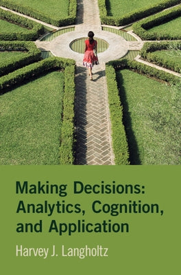 Making Decisions: Analytics, Cognition, and Application by Langholtz, Harvey J.
