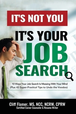 It's Not You, It's Your Job Search: 10 Ways Your Job Search Is Messing With Your Mind (Plus 43 Super-Practical Tips to Undo the Voodoo) by Flamer, Cliff