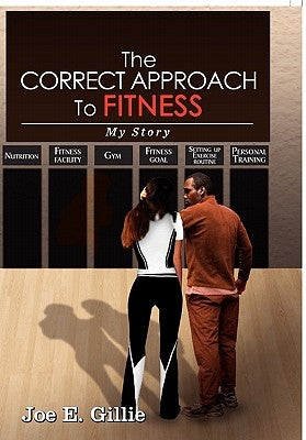 The Correct Approach To Fitness by Gillie, Joe E.