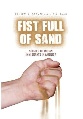 Fist Full of Sand: Stories of Indian Immigrants in America by Gkranji, Ranjeet Grover a. K. a.