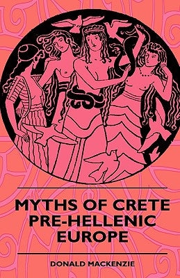 Myths of Crete Pre-Hellenic Europe by MacKenzie, Donald A.