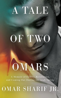 A Tale of Two Omars: A Memoir of Family, Revolution, and Coming Out During the Arab Spring by Sharif, Omar