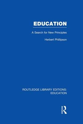 Education (RLE Edu K): A Search For New Principles by Phillipson, Herbert