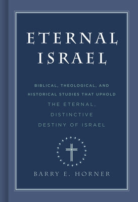 Eternal Israel: Biblical, Theological, and Historical Studies That Uphold the Eternal, Distinctive Destiny of Israel by Horner, Barry E.