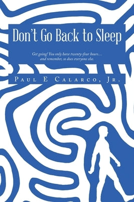 Don't Go Back to Sleep: Get going! You only have twenty-four hours...and remember, so does everyone else. by Calarco, Paul E., Jr.