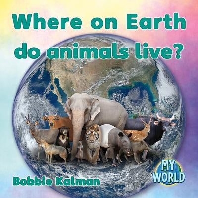 Where on Earth Do Animals Live? by Kalman, Bobbie