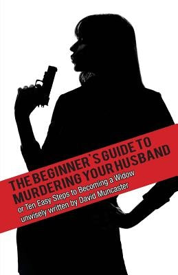 The Beginner's Guide To Murdering Your Husband by Muncaster, David