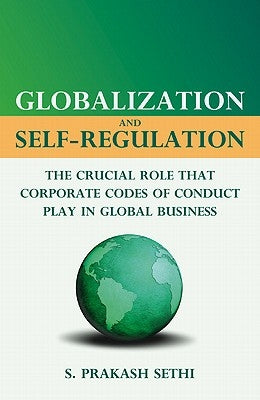 Globalization and Self-Regulation: The Crucial Role That Corporate Codes of Conduct Play in Global Business by Sethi, S.