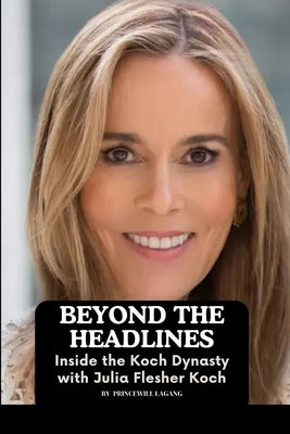 Beyond the Headlines: Inside the Koch Dynasty with Julia Flesher Koch by Lagang, Princewill