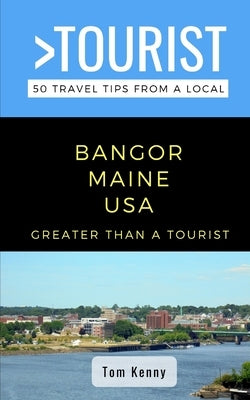 Greater Than a Tourist-Bangor Maine USA: 50 Travel Tips from a Local by Kenny, Tom