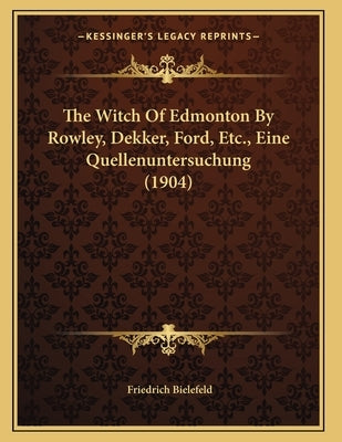 The Witch Of Edmonton By Rowley, Dekker, Ford, Etc., Eine Quellenuntersuchung (1904) by Bielefeld, Friedrich
