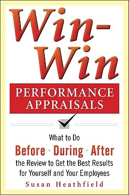 Win-Win Performance Appraisals: Get the Best Results for Yourself and Your Employees: What to Do Before, During, and After the Review by Holpp, Lawrence