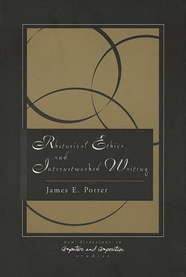 Rhetorical Ethics and Internetworked Writing by Porter, James