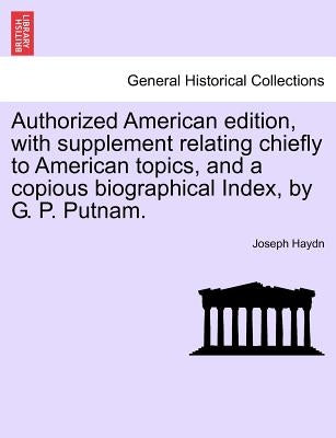 Authorized American edition, with supplement relating chiefly to American topics, and a copious biographical Index, by G. P. Putnam. by Haydn, Joseph