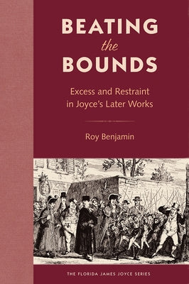 Beating the Bounds: Excess and Restraint in Joyce's Later Works by Benjamin, Roy