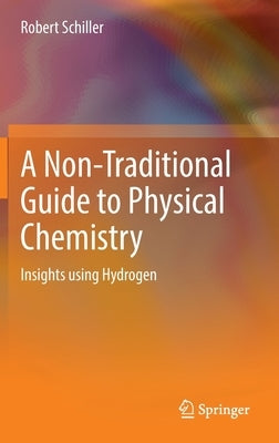 A Non-Traditional Guide to Physical Chemistry: Insights Using Hydrogen by Schiller, Robert