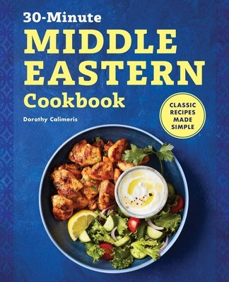 30-Minute Middle Eastern Cookbook: Classic Recipes Made Simple by Calimeris, Dorothy