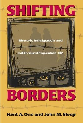 Shifting Borders: Rhetoric, Immigration And Prop 187 by Ono, Kent