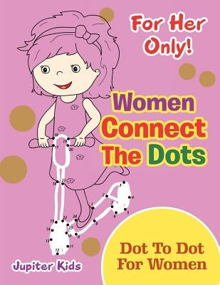 For Her Only! Women Connect The Dots: Dot To Dot For Women by Jupiter Kids