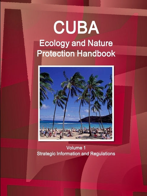 Cuba Ecology and Nature Protection Handbook Volume 1 Strategic Information and Regulations by Ibp Inc
