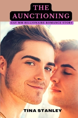 The Aunctioning: Gay MM Billionaire Romance Story by Stanley, Tina