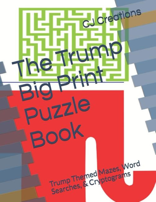 The Trump Big Print Puzzle Book: Trump Themed Mazes, Word Searches, & Cryptograms by Creations, Cj