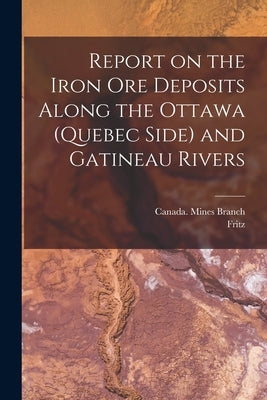 Report on the Iron Ore Deposits Along the Ottawa (Quebec Side) and Gatineau Rivers by Canada Mines Branch