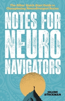 Notes for Neuro Navigators: The Allies' Quick-Start Guide to Championing Neurodivergent Brains by Stockman, Jolene